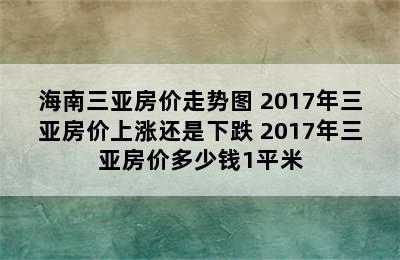 海南三亚房价走势图 2017年三亚房价上涨还是下跌 2017年三亚房价多少钱1平米